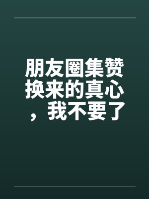朋友圈集赞换来的真心，我不要了