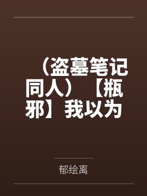 （盗墓笔记同人）【瓶邪】我以为我的男神喜欢我封面